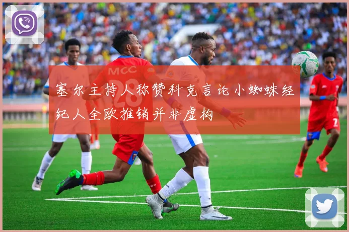 塞尔主持人称赞科克言论小蜘蛛经纪人全欧推销并非虚构