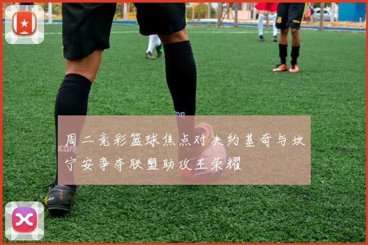 周二竞彩篮球焦点对决约基奇与坎宁安争夺联盟助攻王荣耀