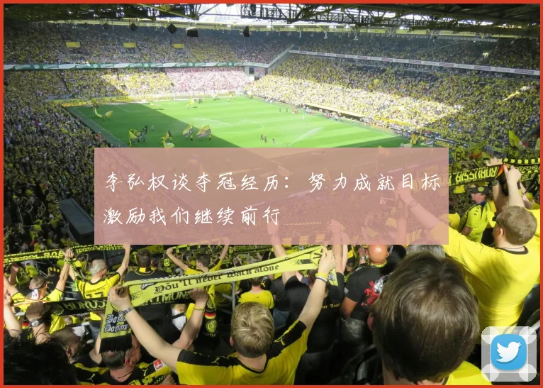 李弘权谈夺冠经历：努力成就目标激励我们继续前行