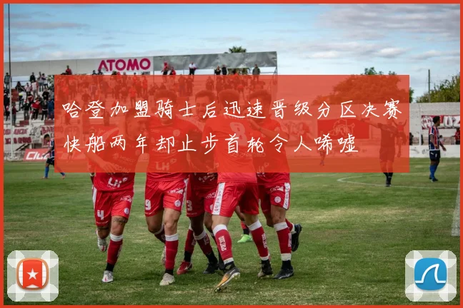 哈登加盟骑士后迅速晋级分区决赛快船两年却止步首轮令人唏嘘