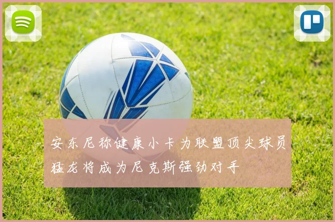 安东尼称健康小卡为联盟顶尖球员猛龙将成为尼克斯强劲对手