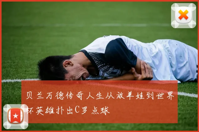 贝兰万德传奇人生从放羊娃到世界杯英雄扑出C罗点球