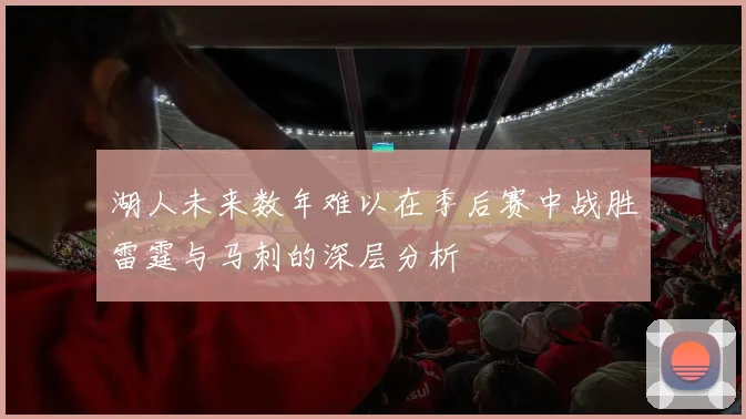 湖人未来数年难以在季后赛中战胜雷霆与马刺的深层分析