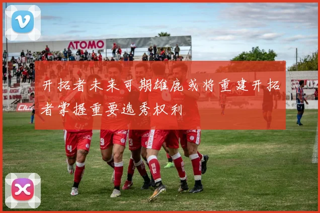开拓者未来可期雄鹿或将重建开拓者掌握重要选秀权利