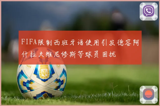 FIFA限制西班牙语使用引发德容阿什拉夫维尼修斯等球员困扰