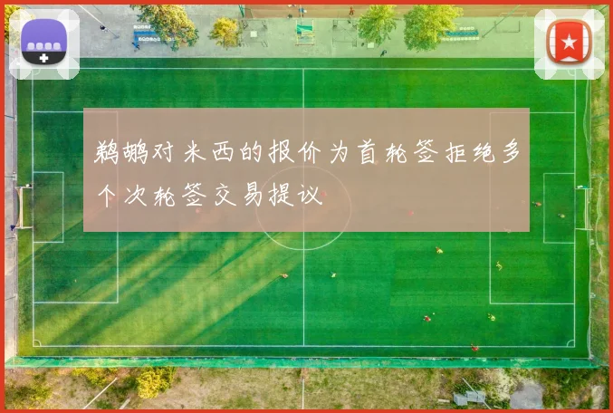 鹈鹕对米西的报价为首轮签拒绝多个次轮签交易提议
