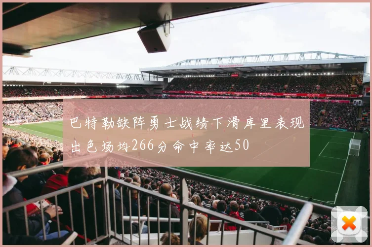 巴特勒缺阵勇士战绩下滑库里表现出色场均266分命中率达50