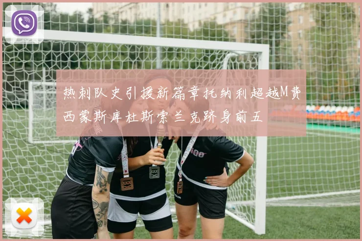 热刺队史引援新篇章托纳利超越M费西蒙斯库杜斯索兰克跻身前五