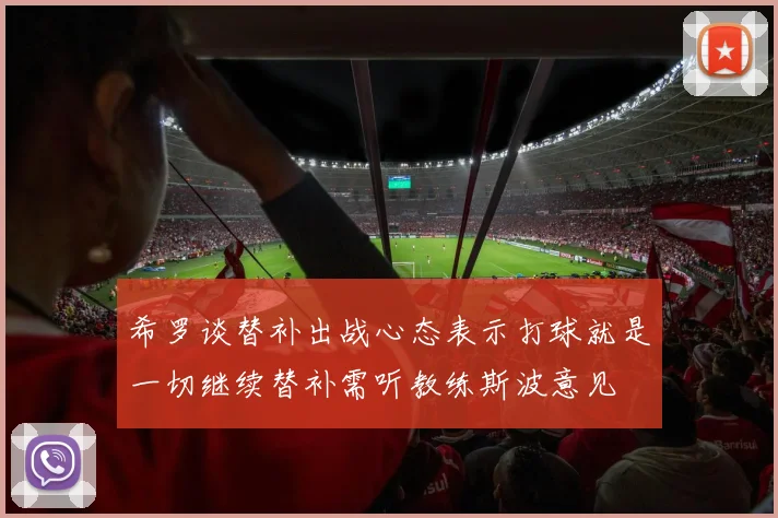 希罗谈替补出战心态表示打球就是一切继续替补需听教练斯波意见