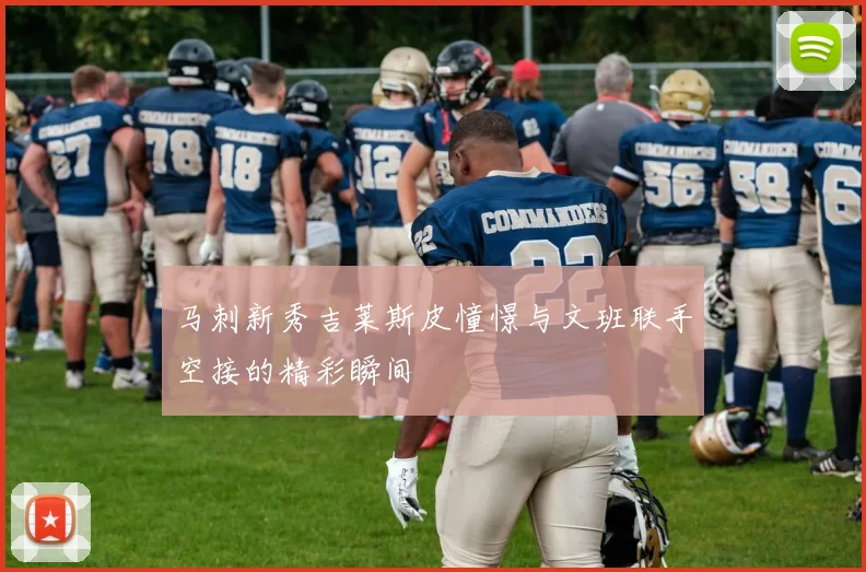 马刺新秀吉莱斯皮憧憬与文班联手空接的精彩瞬间